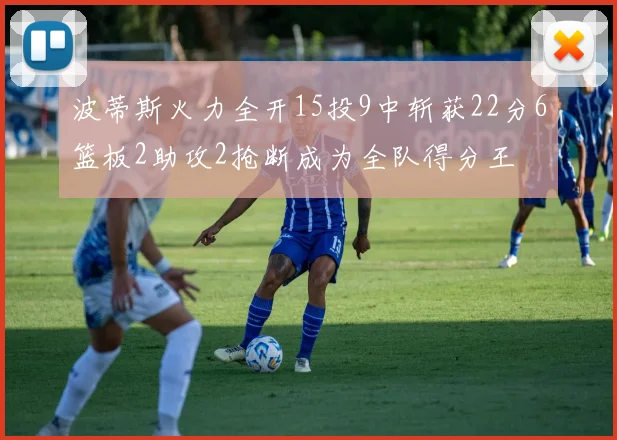 波蒂斯火力全开15投9中斩获22分6篮板2助攻2抢断成为全队得分王