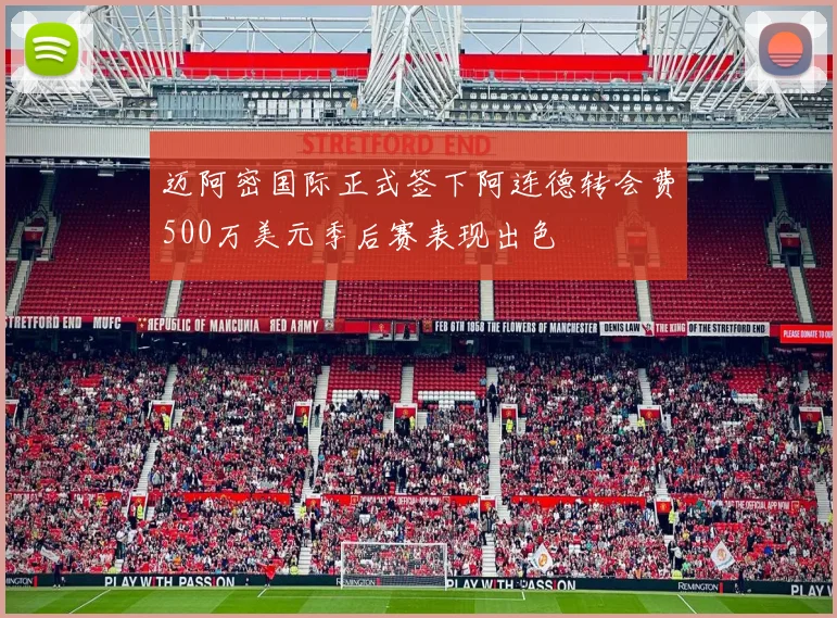 迈阿密国际正式签下阿连德转会费500万美元季后赛表现出色