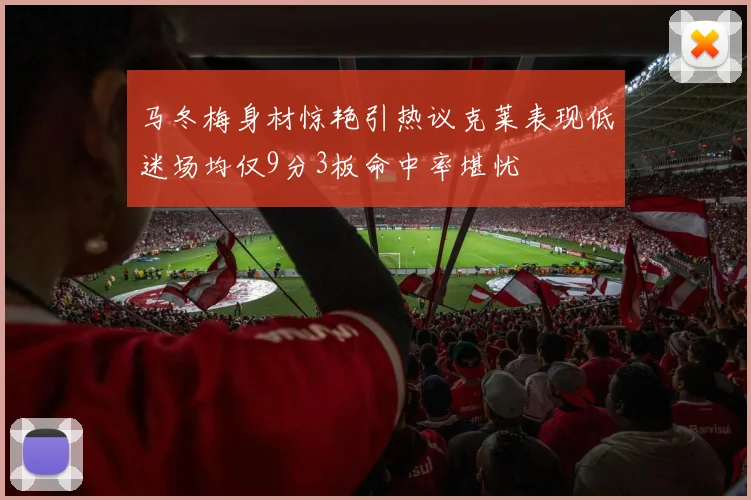 马冬梅身材惊艳引热议克莱表现低迷场均仅9分3板命中率堪忧