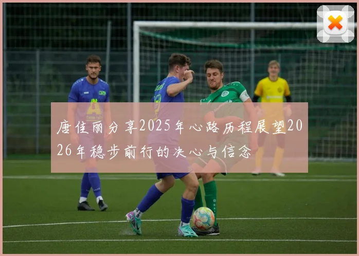 唐佳丽分享2025年心路历程展望2026年稳步前行的决心与信念