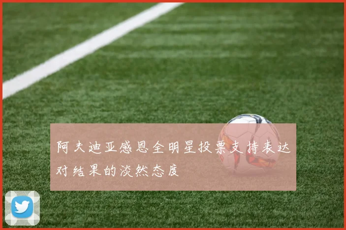 阿夫迪亚感恩全明星投票支持表达对结果的淡然态度