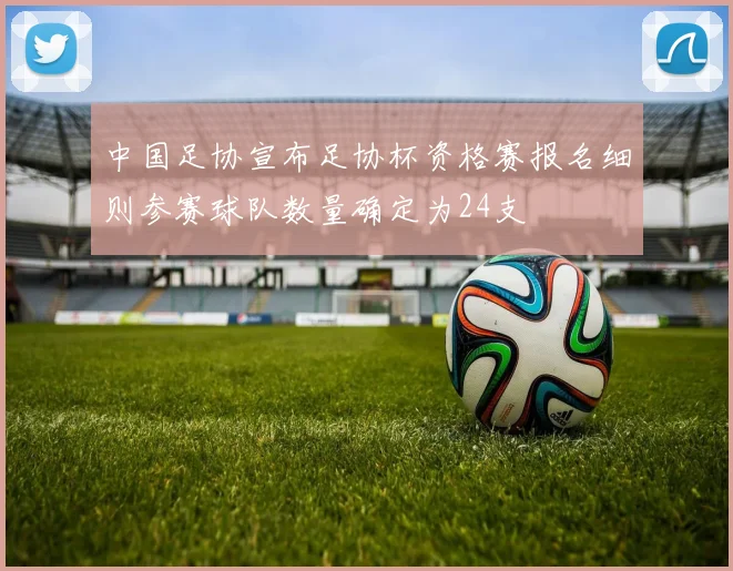 中国足协宣布足协杯资格赛报名细则参赛球队数量确定为24支
