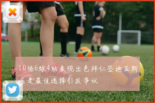 10场6球4助表现出色拜仁签迪亚斯或是最佳选择引发争议