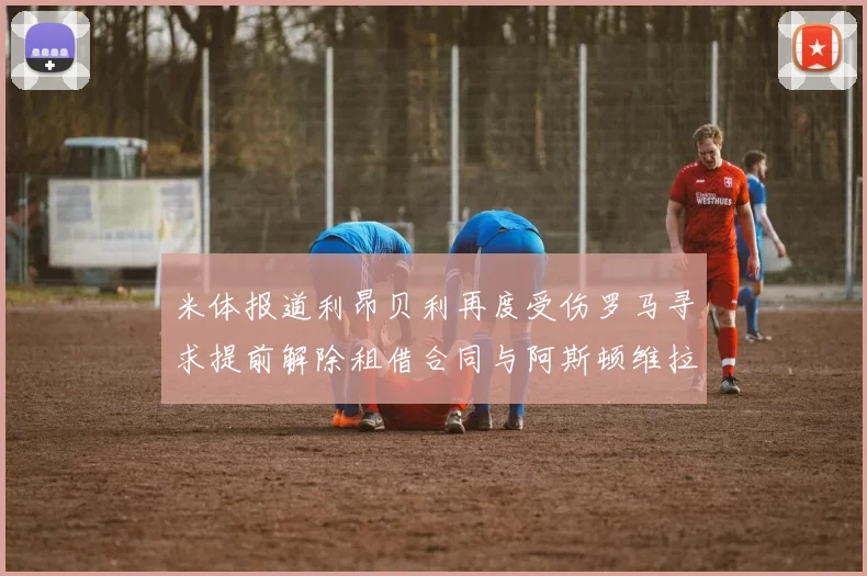 米体报道利昂贝利再度受伤罗马寻求提前解除租借合同与阿斯顿维拉接洽