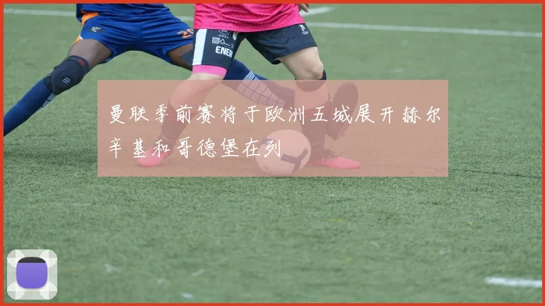 曼联季前赛将于欧洲五城展开赫尔辛基和哥德堡在列