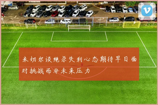 米切尔谈绝杀失利心态期待早日面对挑战而非未来压力