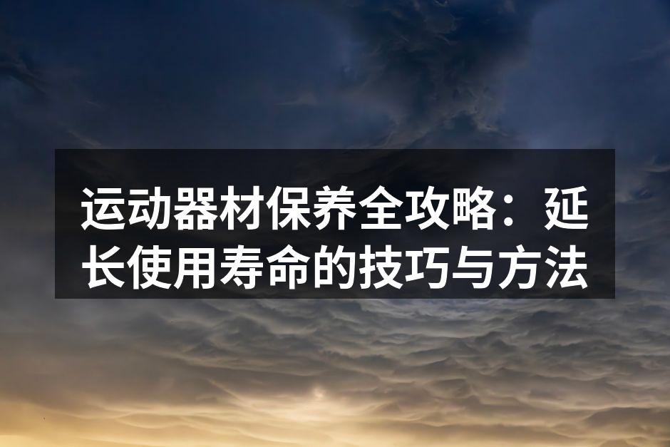 定期清洁器材,保持最佳状态